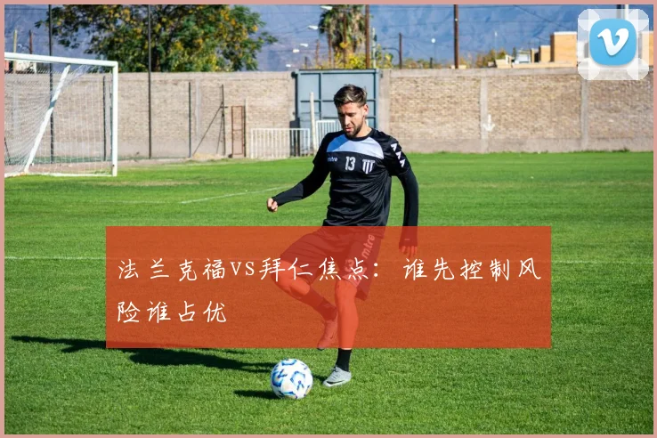 法兰克福vs拜仁焦点:谁先控制风险谁占优