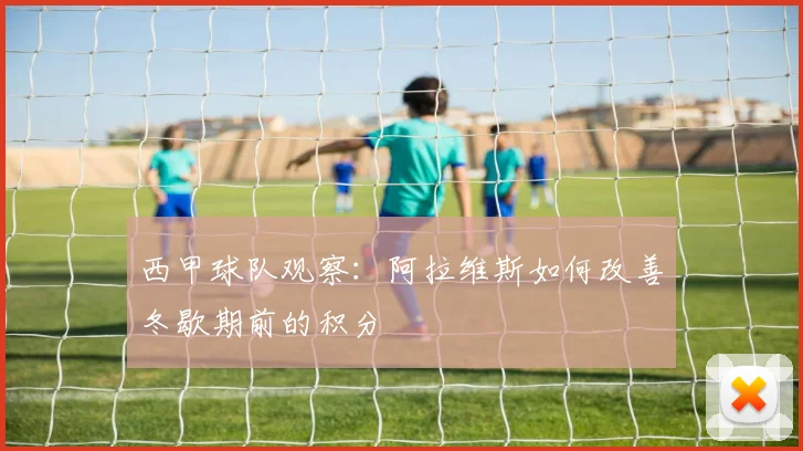 西甲球队观察：阿拉维斯如何改善冬歇期前的积分